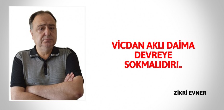 VİCDAN AKLI DAİMA DEVREYE SOKMALIDIR!..