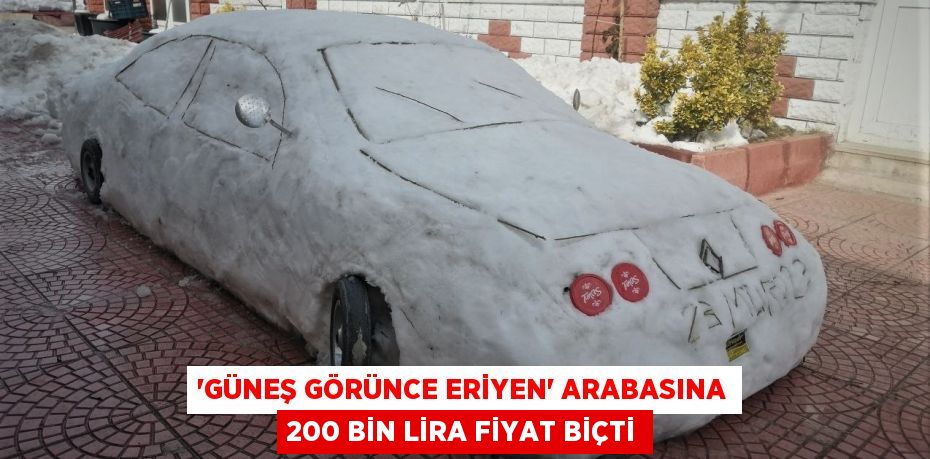 'Güneş görünce eriyen' arabasına 200 bin lira fiyat biçti