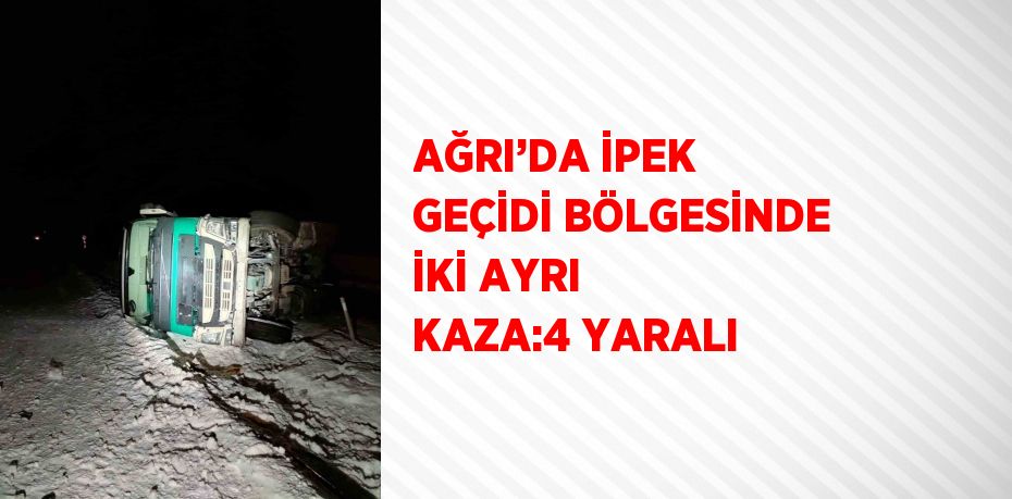 AĞRI’DA İPEK GEÇİDİ BÖLGESİNDE İKİ AYRI KAZA:4 YARALI