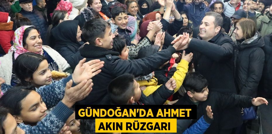 GÜNDOĞAN'DA AHMET AKIN RÜZGARI