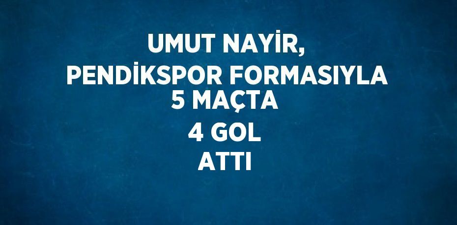 UMUT NAYİR, PENDİKSPOR FORMASIYLA 5 MAÇTA 4 GOL ATTI