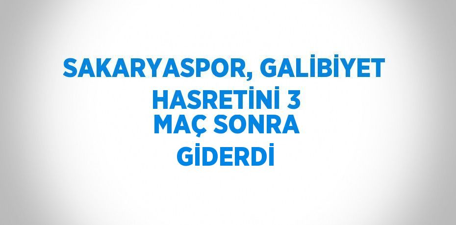 SAKARYASPOR, GALİBİYET HASRETİNİ 3 MAÇ SONRA GİDERDİ