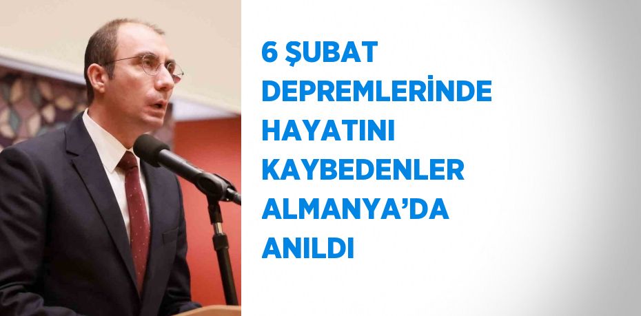 6 ŞUBAT DEPREMLERİNDE HAYATINI KAYBEDENLER ALMANYA’DA ANILDI