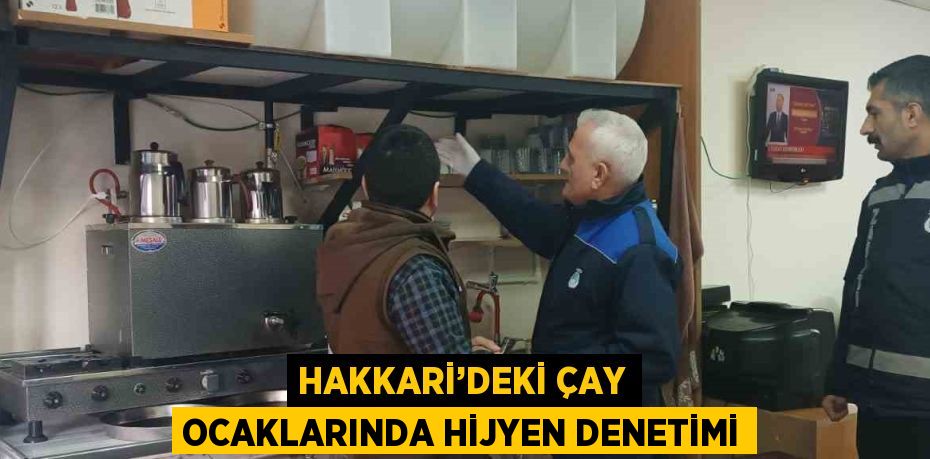 HAKKARİ’DEKİ ÇAY OCAKLARINDA HİJYEN DENETİMİ