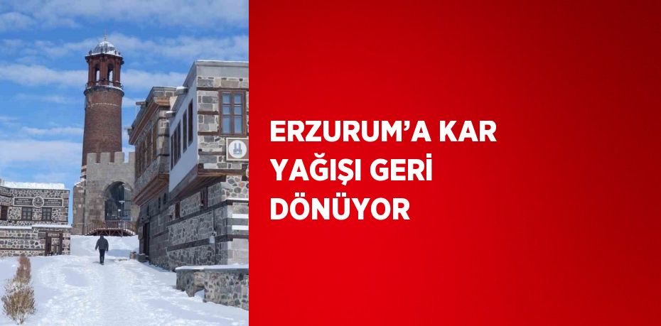 ERZURUM’A KAR YAĞIŞI GERİ DÖNÜYOR