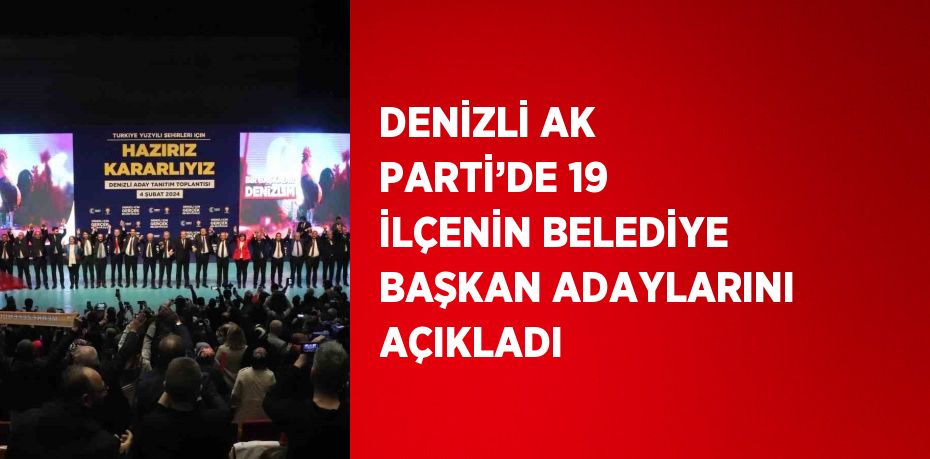 DENİZLİ AK PARTİ’DE 19 İLÇENİN BELEDİYE BAŞKAN ADAYLARINI AÇIKLADI