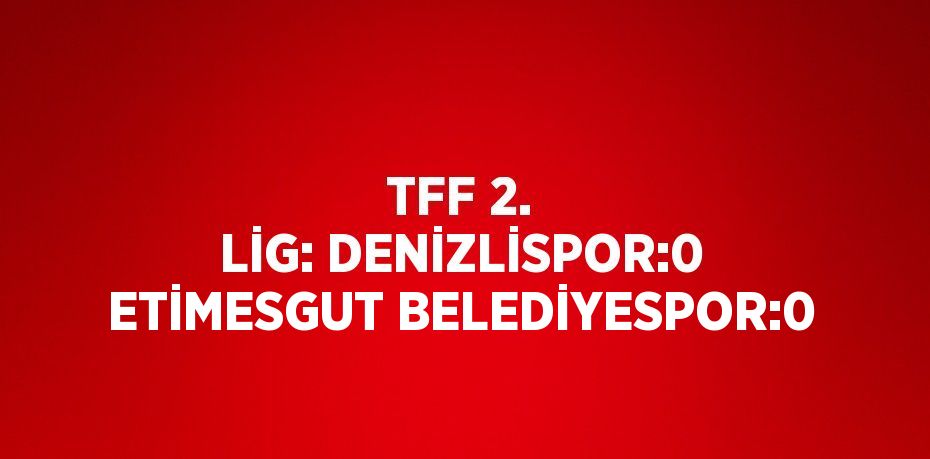 TFF 2. LİG: DENİZLİSPOR:0 ETİMESGUT BELEDİYESPOR:0