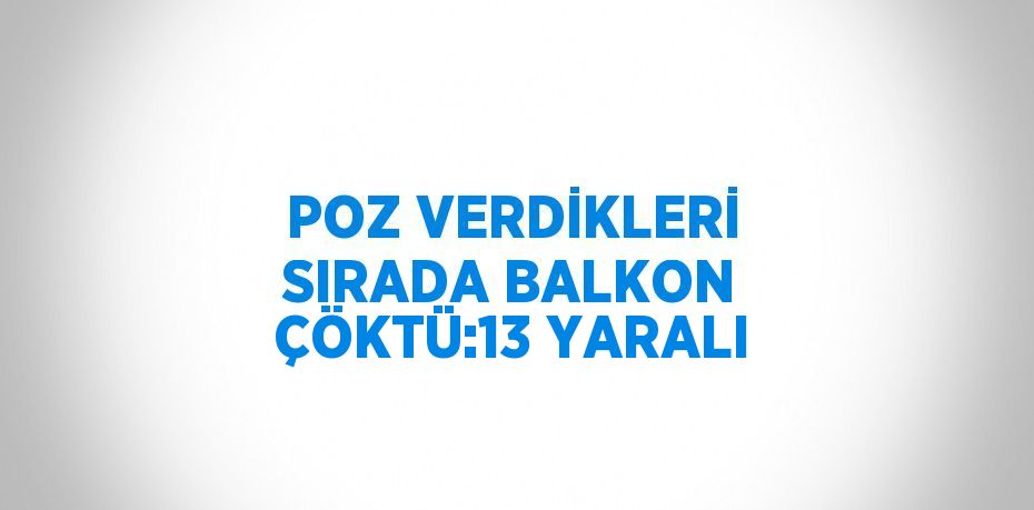 POZ VERDİKLERİ SIRADA BALKON ÇÖKTÜ:13 YARALI