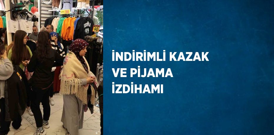 İNDİRİMLİ KAZAK VE PİJAMA İZDİHAMI