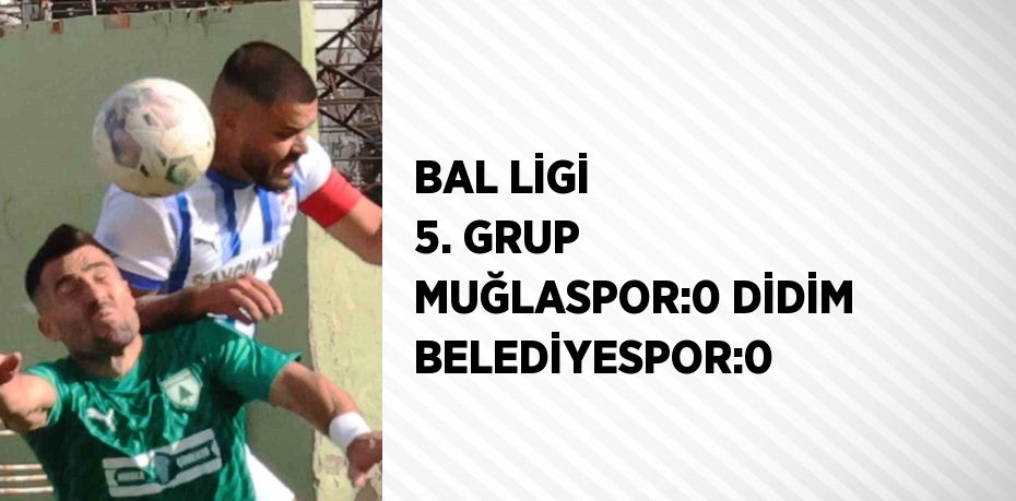 BAL LİGİ 5. GRUP MUĞLASPOR:0 DİDİM BELEDİYESPOR:0