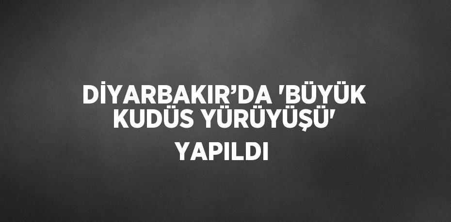 DİYARBAKIR’DA 'BÜYÜK KUDÜS YÜRÜYÜŞÜ' YAPILDI