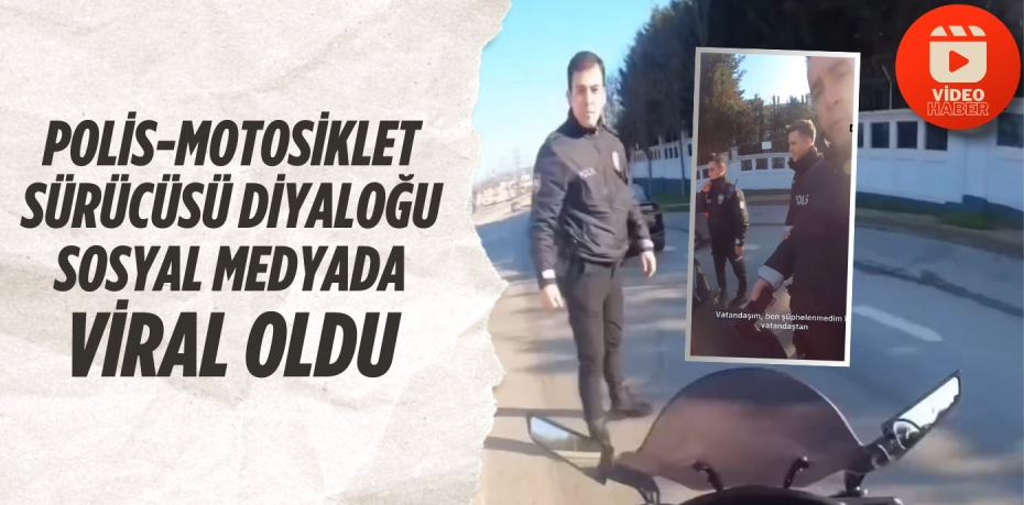 POLİS-MOTOSİKLET SÜRÜCÜSÜ DİYALOĞU SOSYAL MEDYADA VİRAL OLDU