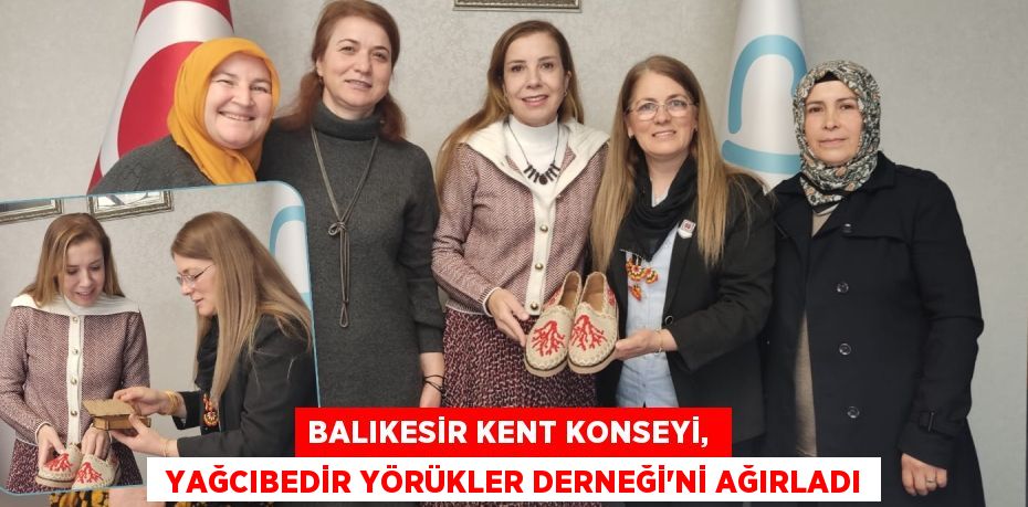 BALIKESİR KENT KONSEYİ,   YAĞCIBEDİR YÖRÜKLER DERNEĞİ’Nİ AĞIRLADI