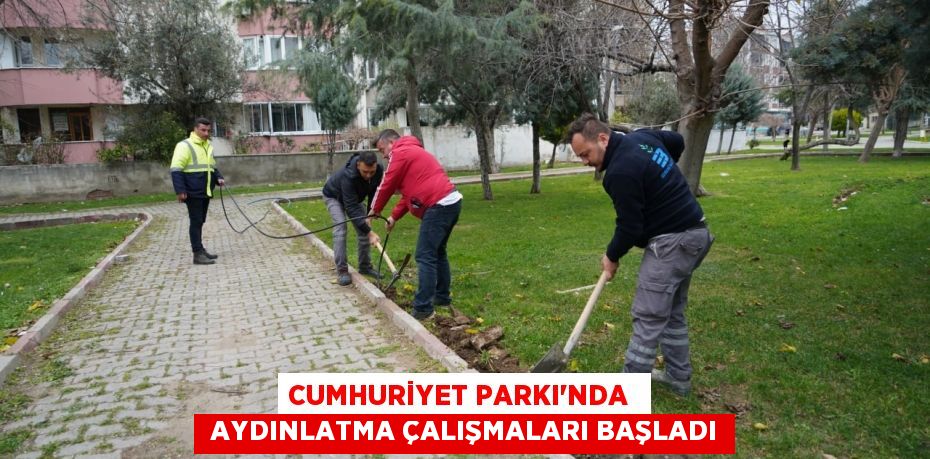 CUMHURİYET PARKI’NDA   AYDINLATMA ÇALIŞMALARI BAŞLADI