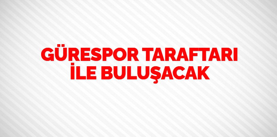 GÜRESPOR TARAFTARI İLE BULUŞACAK