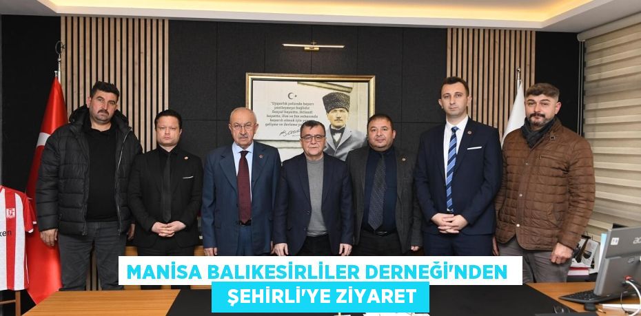 MANİSA BALIKESİRLİLER DERNEĞİ'NDEN    ŞEHİRLİ'YE ZİYARET