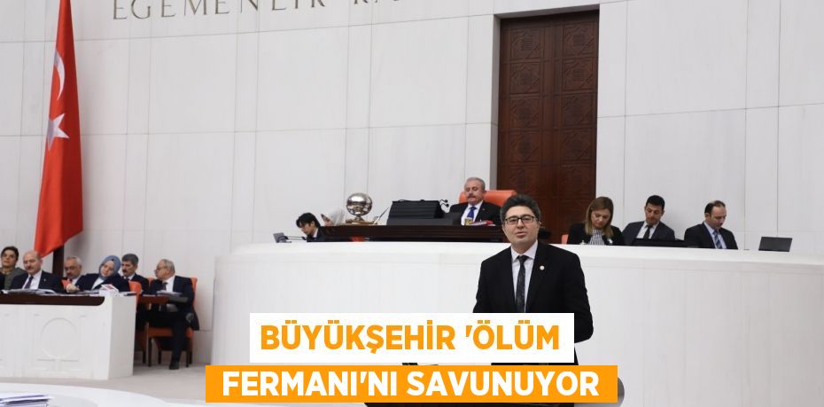 BÜYÜKŞEHİR ‘ÖLÜM  FERMANI’NI SAVUNUYOR