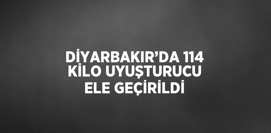 DİYARBAKIR’DA 114 KİLO UYUŞTURUCU ELE GEÇİRİLDİ