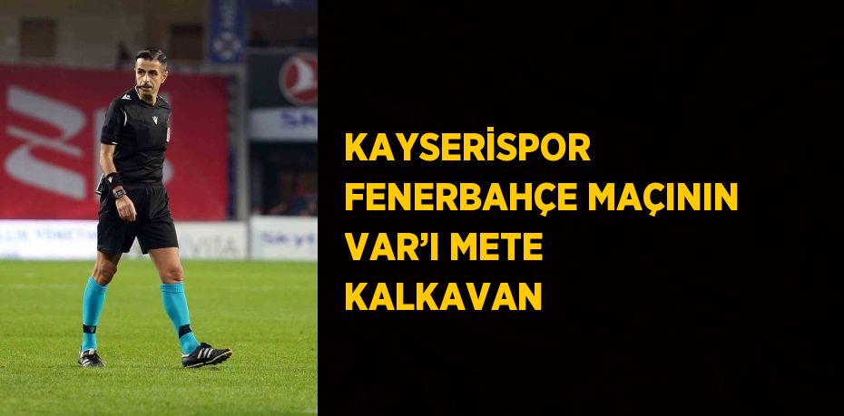 KAYSERİSPOR  FENERBAHÇE MAÇININ VAR’I METE KALKAVAN