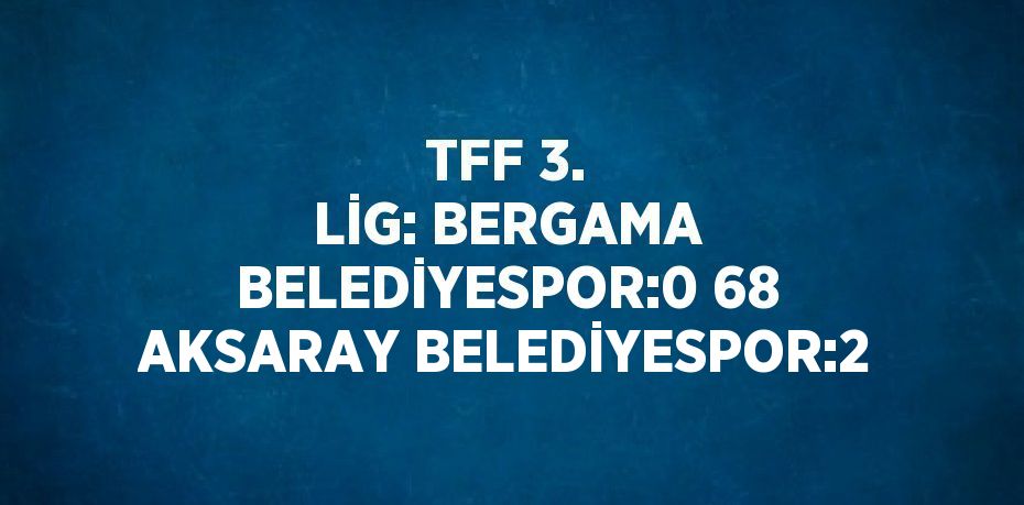 TFF 3. LİG: BERGAMA BELEDİYESPOR:0 68 AKSARAY BELEDİYESPOR:2
