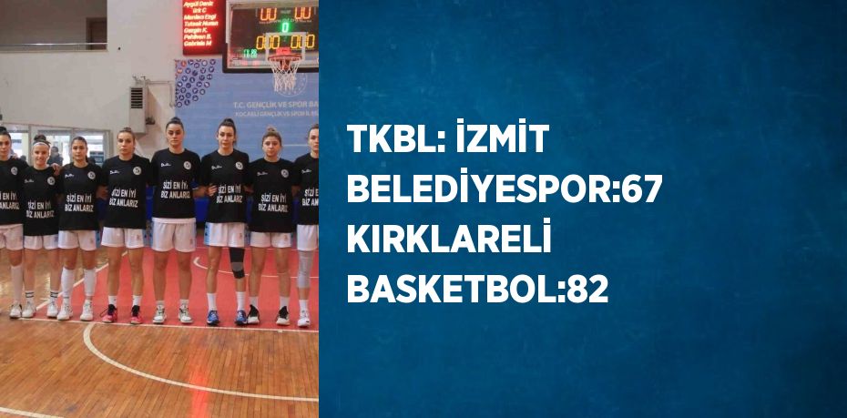 TKBL: İZMİT BELEDİYESPOR:67 KIRKLARELİ BASKETBOL:82