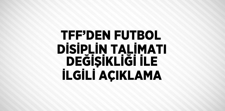 TFF’DEN FUTBOL DİSİPLİN TALİMATI DEĞİŞİKLİĞİ İLE İLGİLİ AÇIKLAMA