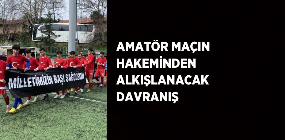 AMATÖR MAÇIN HAKEMİNDEN ALKIŞLANACAK DAVRANIŞ