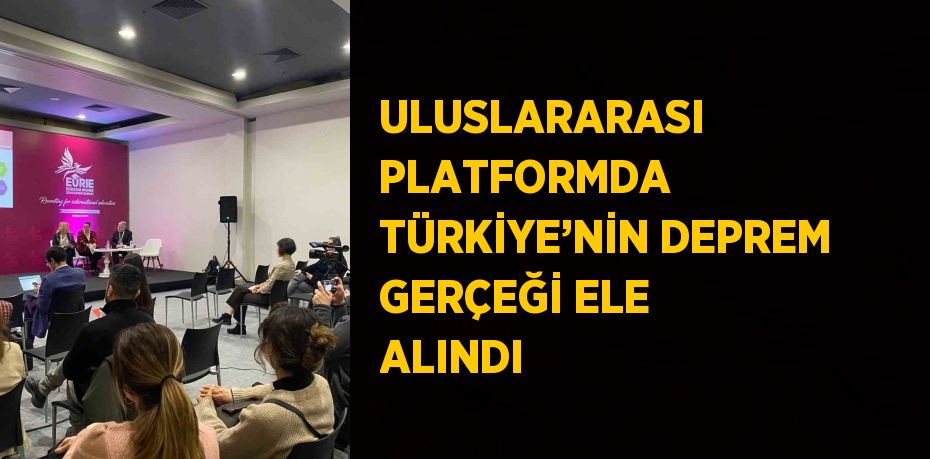 ULUSLARARASI PLATFORMDA TÜRKİYE’NİN DEPREM GERÇEĞİ ELE ALINDI