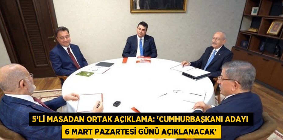 5’Lİ MASADAN ORTAK AÇIKLAMA: 'CUMHURBAŞKANI ADAYI 6 MART PAZARTESİ GÜNÜ AÇIKLANACAK'