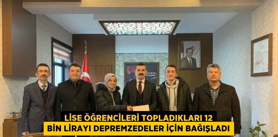 LİSE ÖĞRENCİLERİ TOPLADIKLARI 12 BİN LİRAYI DEPREMZEDELER İÇİN BAĞIŞLADI