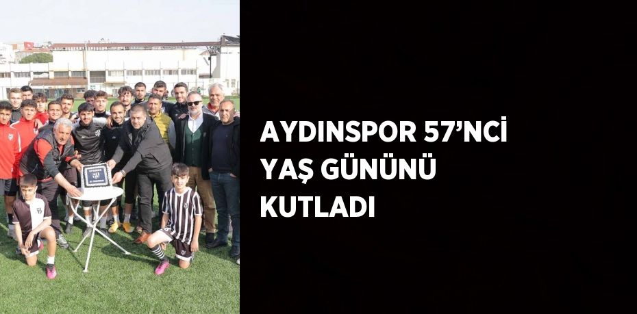 AYDINSPOR 57’NCİ YAŞ GÜNÜNÜ KUTLADI