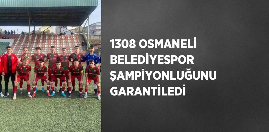 1308 OSMANELİ BELEDİYESPOR ŞAMPİYONLUĞUNU GARANTİLEDİ