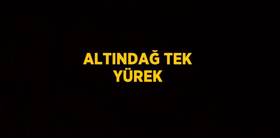 ALTINDAĞ TEK YÜREK