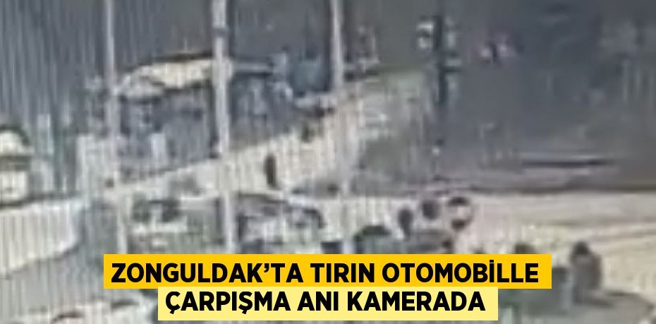 ZONGULDAK’TA TIRIN OTOMOBİLLE ÇARPIŞMA ANI KAMERADA