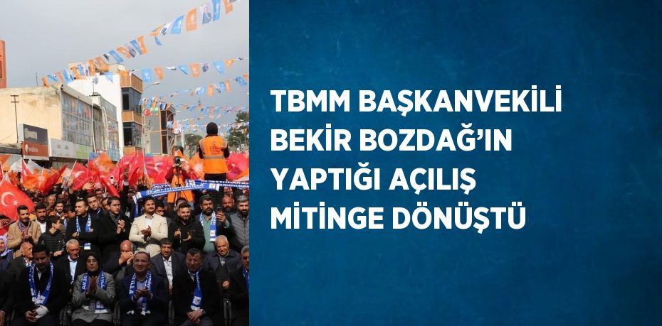 TBMM BAŞKANVEKİLİ BEKİR BOZDAĞ’IN YAPTIĞI AÇILIŞ MİTİNGE DÖNÜŞTÜ