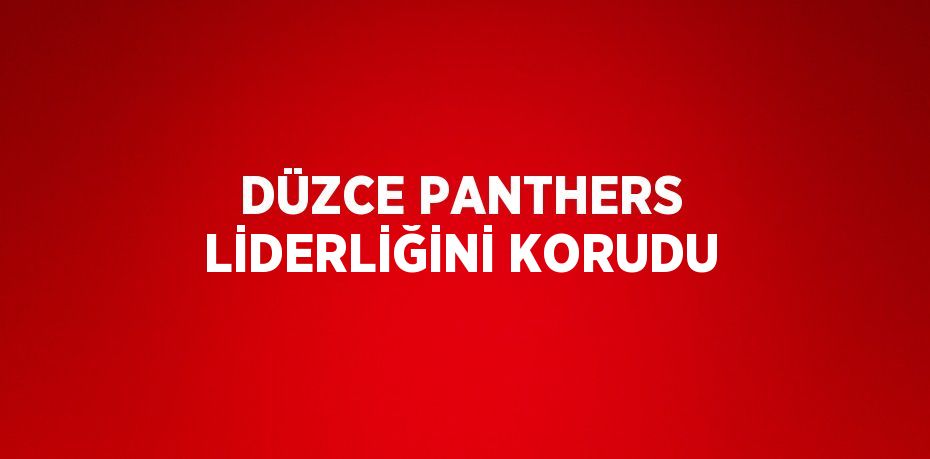 DÜZCE PANTHERS LİDERLİĞİNİ KORUDU