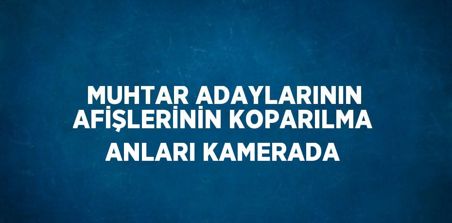 MUHTAR ADAYLARININ AFİŞLERİNİN KOPARILMA ANLARI KAMERADA