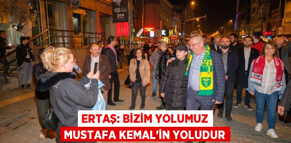 ERTAŞ: BİZİM YOLUMUZ MUSTAFA KEMAL'İN YOLUDUR