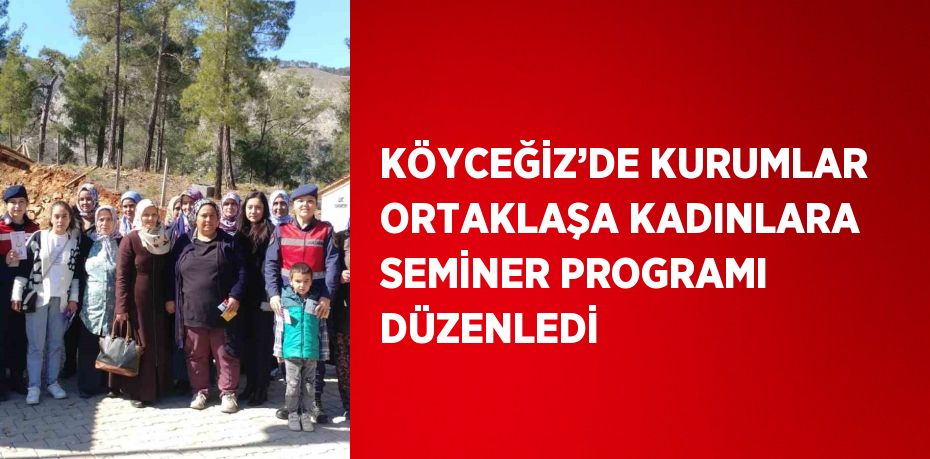 KÖYCEĞİZ’DE KURUMLAR ORTAKLAŞA KADINLARA SEMİNER PROGRAMI DÜZENLEDİ