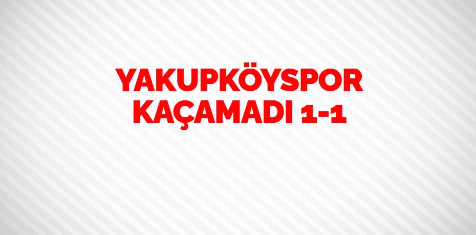 YAKUPKÖYSPOR KAÇAMADI    1-1