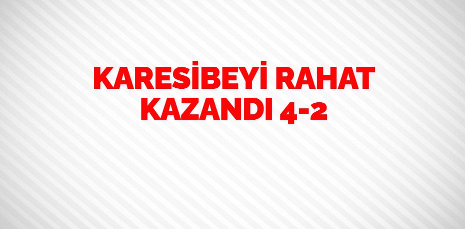 KARESİBEYİ RAHAT KAZANDI   4-2