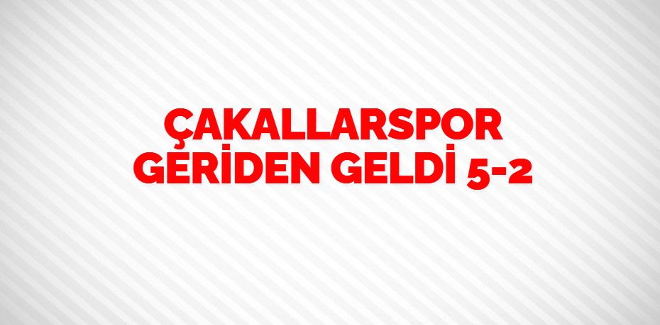 ÇAKALLARSPOR GERİDEN GELDİ    5-2