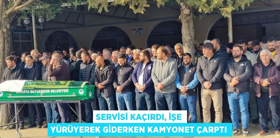 SERVİSİ KAÇIRDI, İŞE YÜRÜYEREK GİDERKEN KAMYONET ÇARPTI