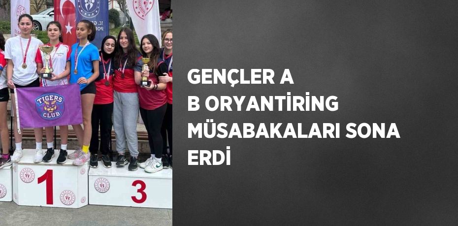 GENÇLER A B ORYANTİRİNG MÜSABAKALARI SONA ERDİ