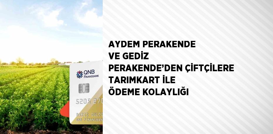 AYDEM PERAKENDE VE GEDİZ PERAKENDE’DEN ÇİFTÇİLERE TARIMKART İLE ÖDEME KOLAYLIĞI