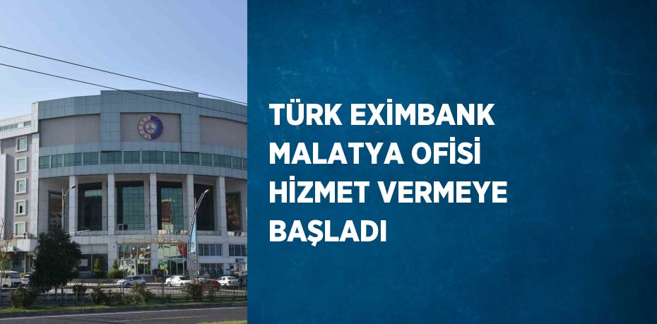 TÜRK EXİMBANK MALATYA OFİSİ HİZMET VERMEYE BAŞLADI