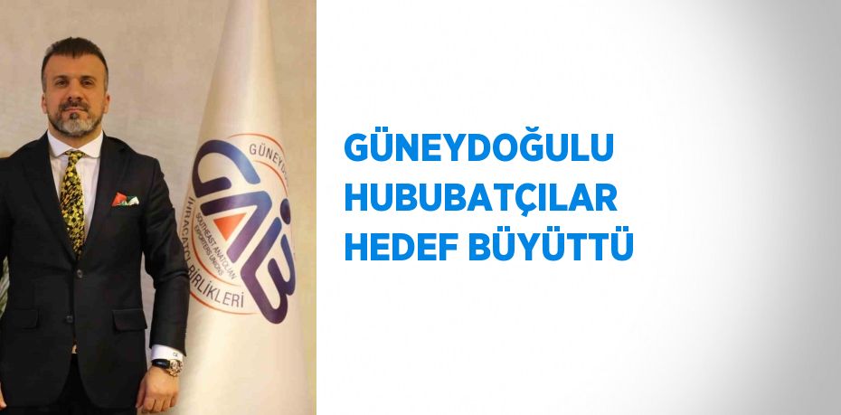 GÜNEYDOĞULU HUBUBATÇILAR HEDEF BÜYÜTTÜ