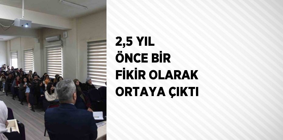 2,5 YIL ÖNCE BİR FİKİR OLARAK ORTAYA ÇIKTI