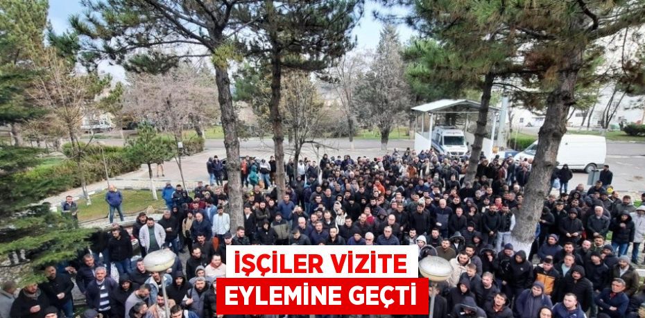 İŞÇİLER VİZİTE EYLEMİNE GEÇTİ