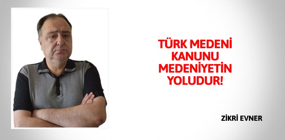 TÜRK MEDENİ KANUNU MEDENİYETİN YOLUDUR!